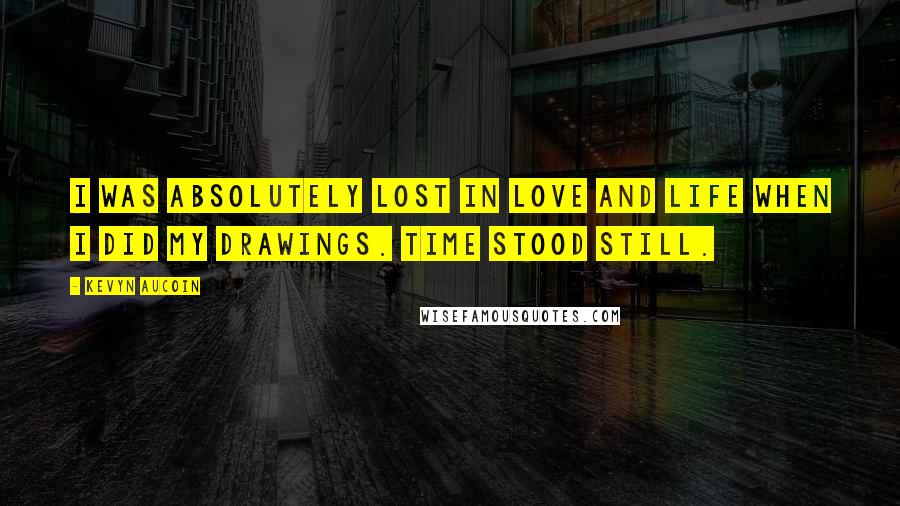 Kevyn Aucoin Quotes: I was absolutely lost in love and life when I did my drawings. Time stood still.