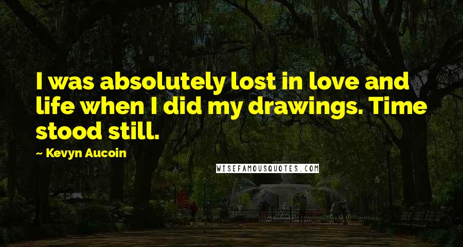 Kevyn Aucoin Quotes: I was absolutely lost in love and life when I did my drawings. Time stood still.