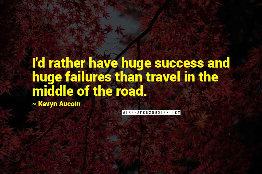 Kevyn Aucoin Quotes: I'd rather have huge success and huge failures than travel in the middle of the road.