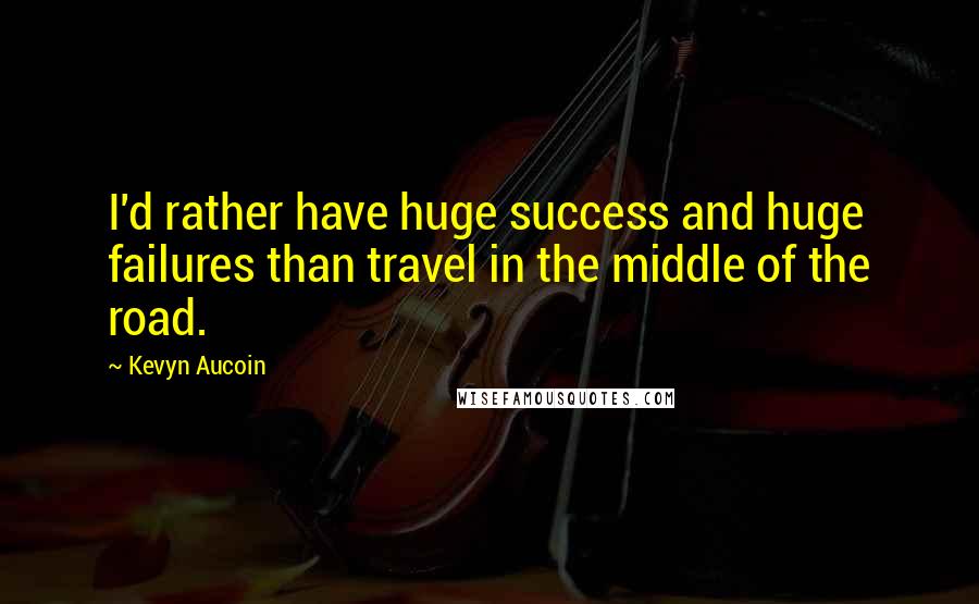 Kevyn Aucoin Quotes: I'd rather have huge success and huge failures than travel in the middle of the road.