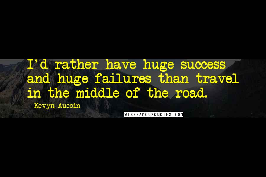 Kevyn Aucoin Quotes: I'd rather have huge success and huge failures than travel in the middle of the road.