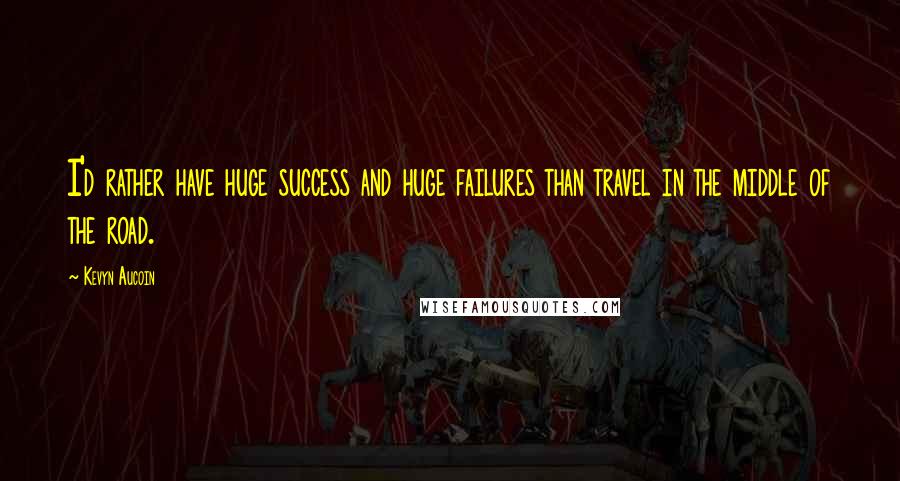 Kevyn Aucoin Quotes: I'd rather have huge success and huge failures than travel in the middle of the road.