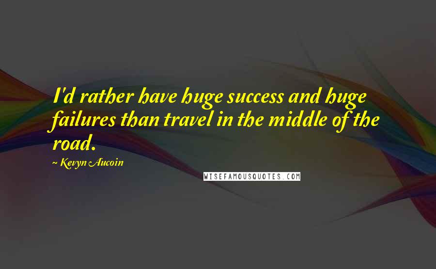 Kevyn Aucoin Quotes: I'd rather have huge success and huge failures than travel in the middle of the road.