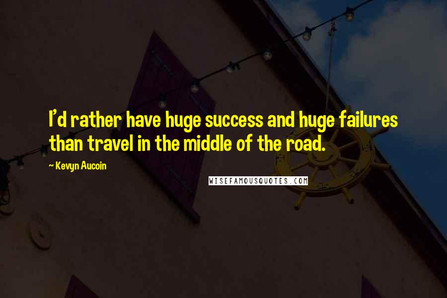 Kevyn Aucoin Quotes: I'd rather have huge success and huge failures than travel in the middle of the road.