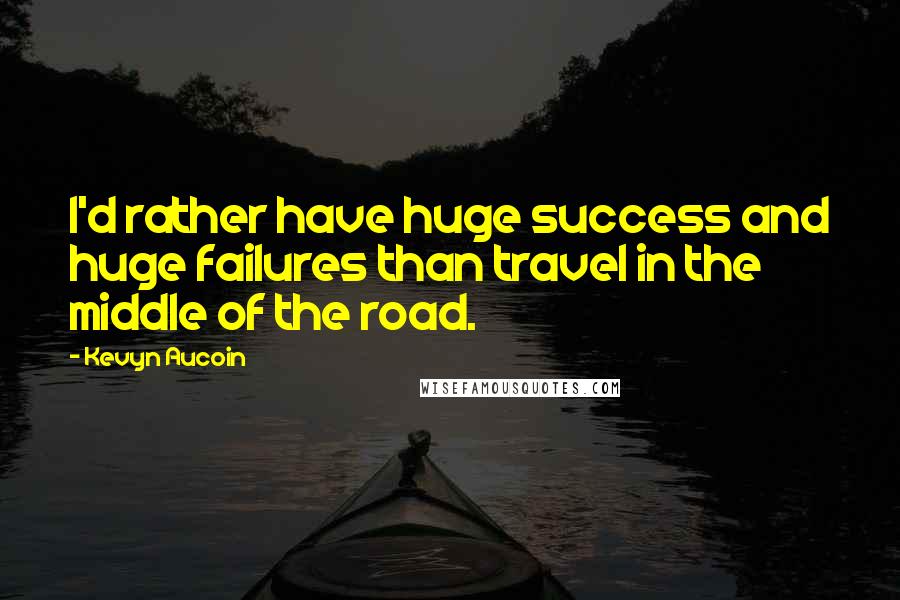 Kevyn Aucoin Quotes: I'd rather have huge success and huge failures than travel in the middle of the road.