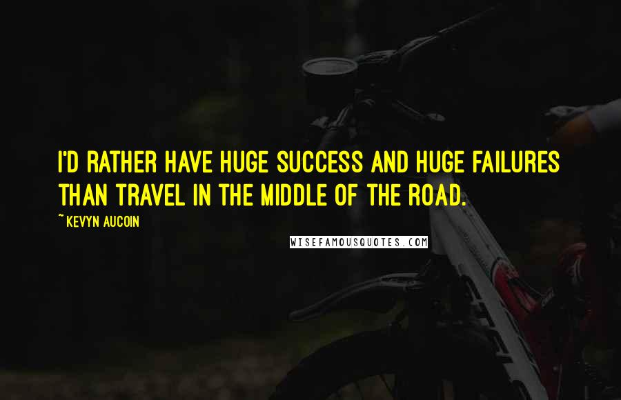 Kevyn Aucoin Quotes: I'd rather have huge success and huge failures than travel in the middle of the road.