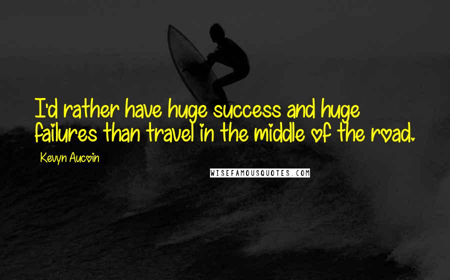 Kevyn Aucoin Quotes: I'd rather have huge success and huge failures than travel in the middle of the road.