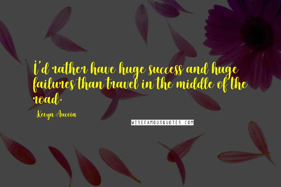 Kevyn Aucoin Quotes: I'd rather have huge success and huge failures than travel in the middle of the road.