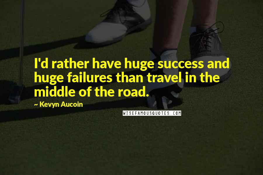 Kevyn Aucoin Quotes: I'd rather have huge success and huge failures than travel in the middle of the road.