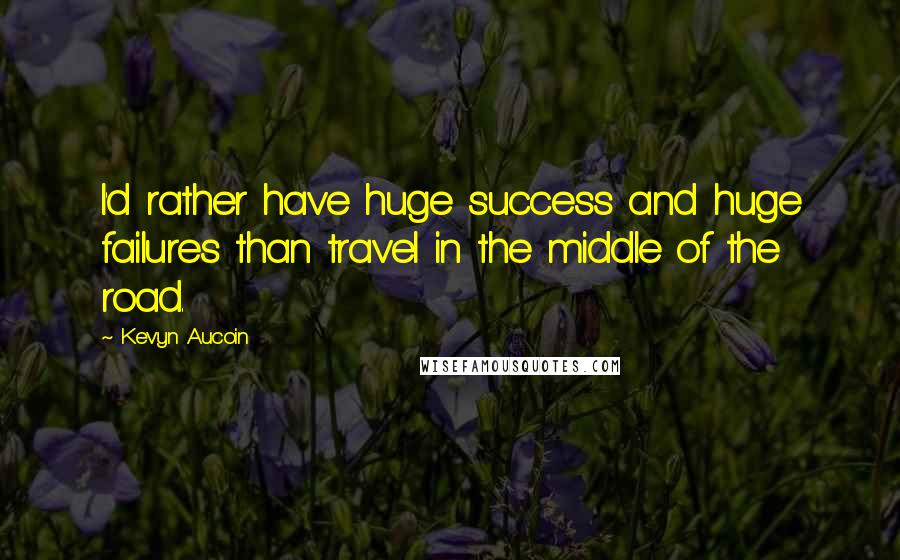 Kevyn Aucoin Quotes: I'd rather have huge success and huge failures than travel in the middle of the road.