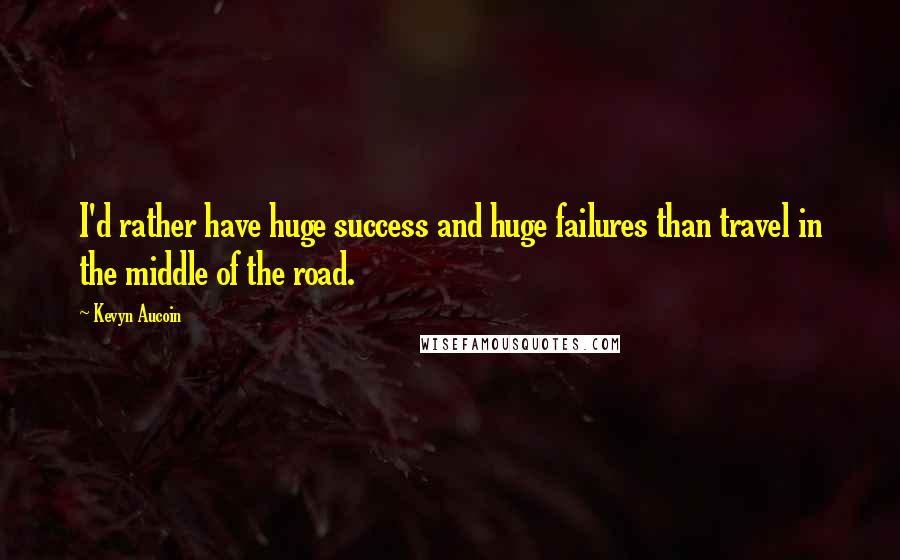 Kevyn Aucoin Quotes: I'd rather have huge success and huge failures than travel in the middle of the road.