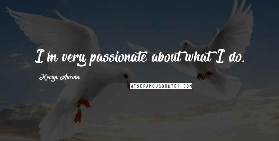Kevyn Aucoin Quotes: I'm very passionate about what I do.
