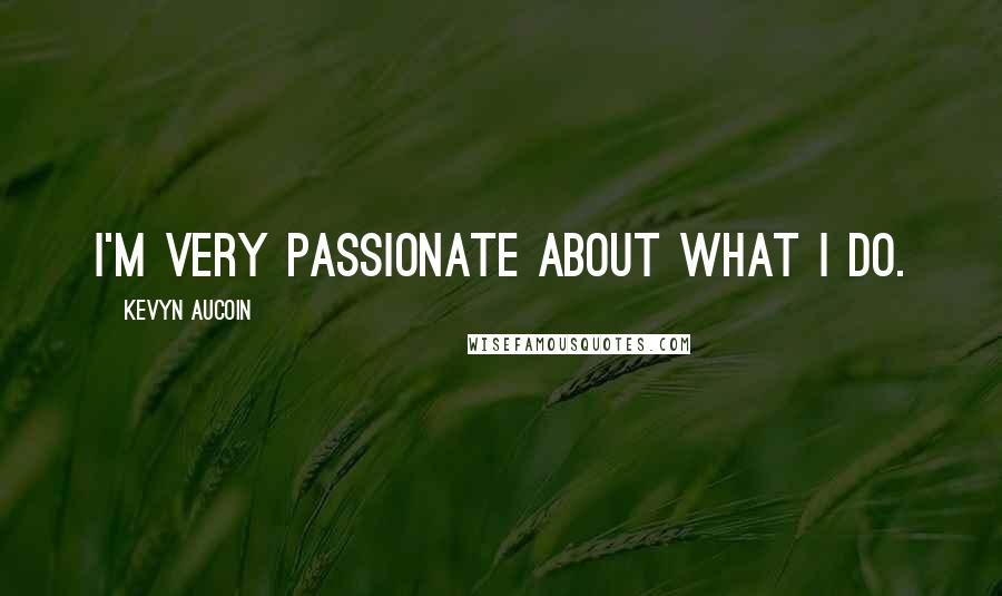 Kevyn Aucoin Quotes: I'm very passionate about what I do.