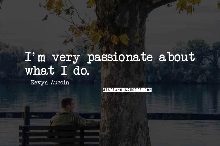 Kevyn Aucoin Quotes: I'm very passionate about what I do.