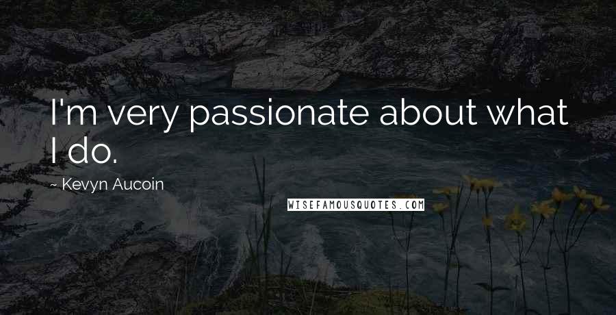 Kevyn Aucoin Quotes: I'm very passionate about what I do.