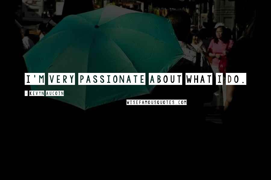 Kevyn Aucoin Quotes: I'm very passionate about what I do.