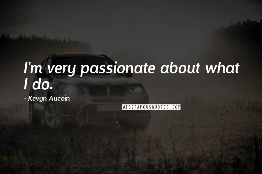 Kevyn Aucoin Quotes: I'm very passionate about what I do.