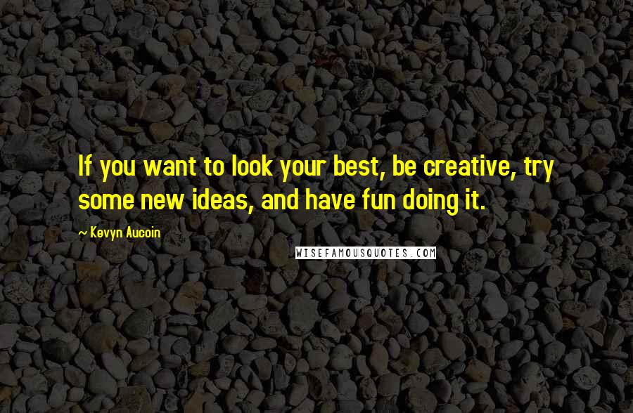 Kevyn Aucoin Quotes: If you want to look your best, be creative, try some new ideas, and have fun doing it.