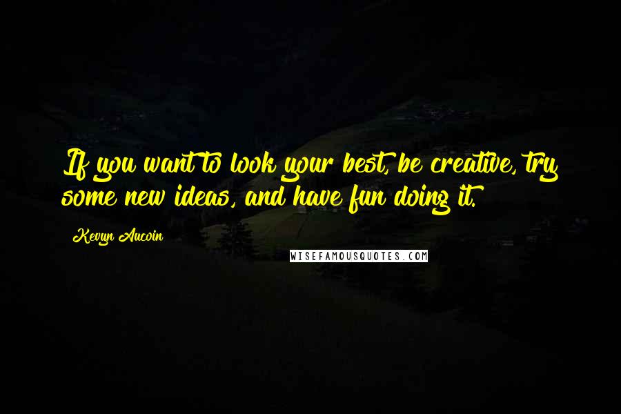 Kevyn Aucoin Quotes: If you want to look your best, be creative, try some new ideas, and have fun doing it.