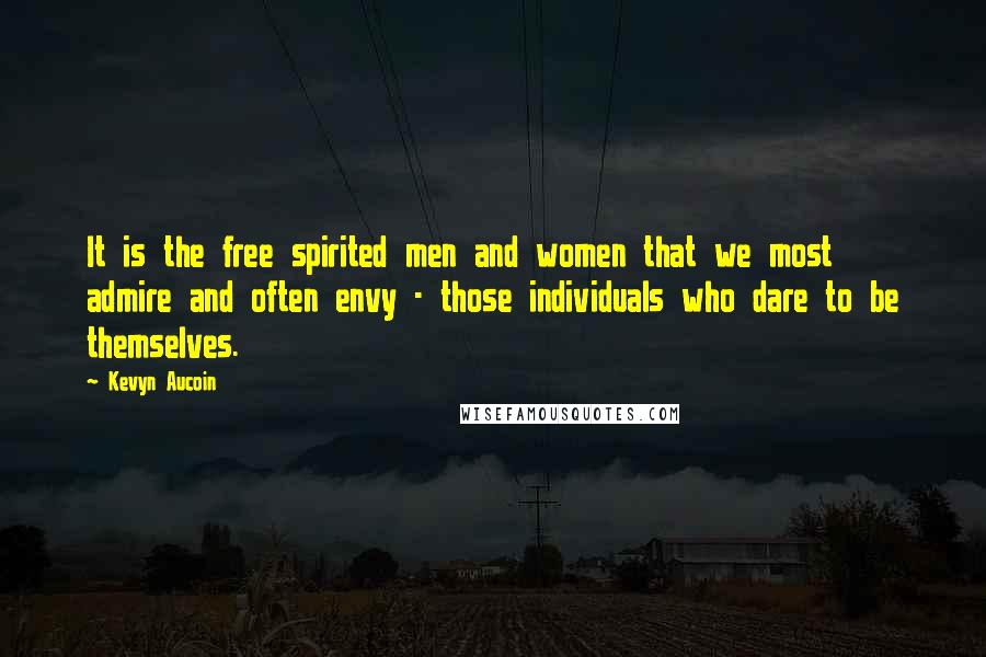 Kevyn Aucoin Quotes: It is the free spirited men and women that we most admire and often envy - those individuals who dare to be themselves.