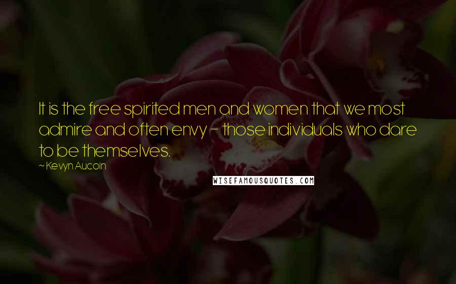 Kevyn Aucoin Quotes: It is the free spirited men and women that we most admire and often envy - those individuals who dare to be themselves.