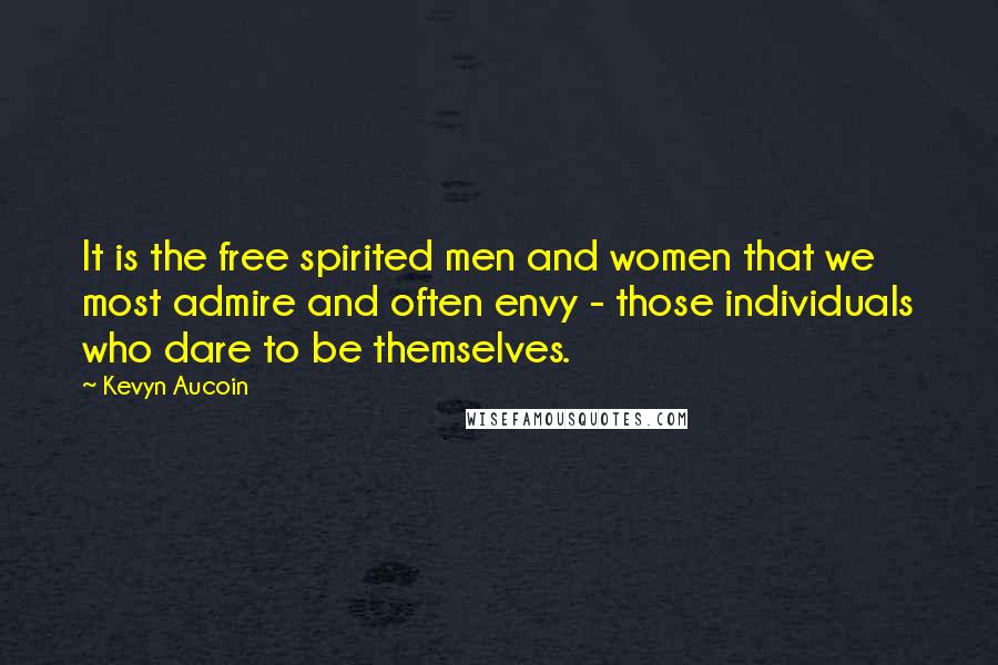 Kevyn Aucoin Quotes: It is the free spirited men and women that we most admire and often envy - those individuals who dare to be themselves.