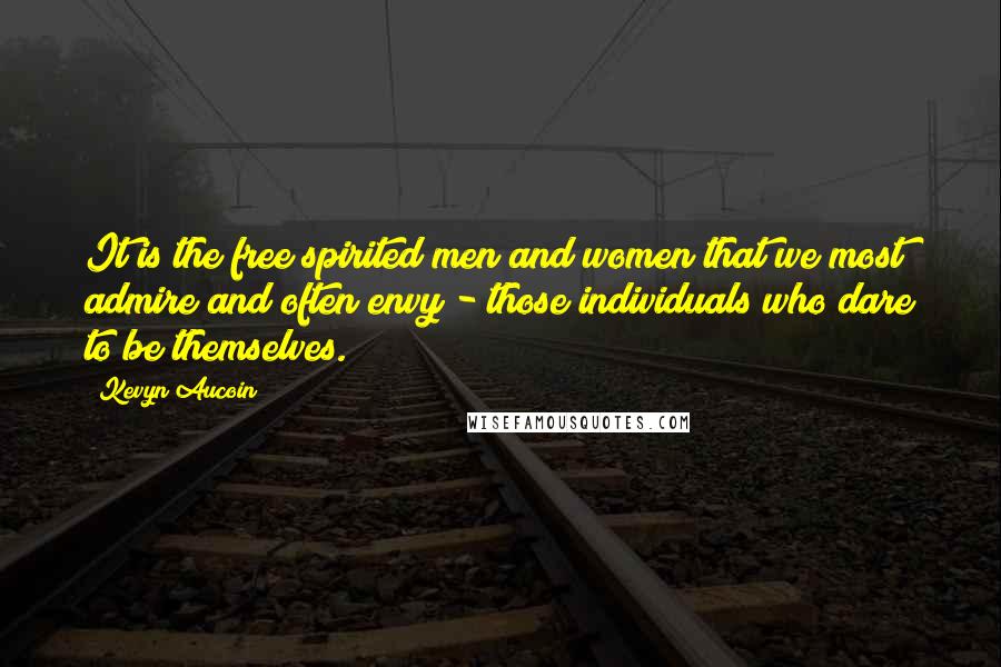 Kevyn Aucoin Quotes: It is the free spirited men and women that we most admire and often envy - those individuals who dare to be themselves.