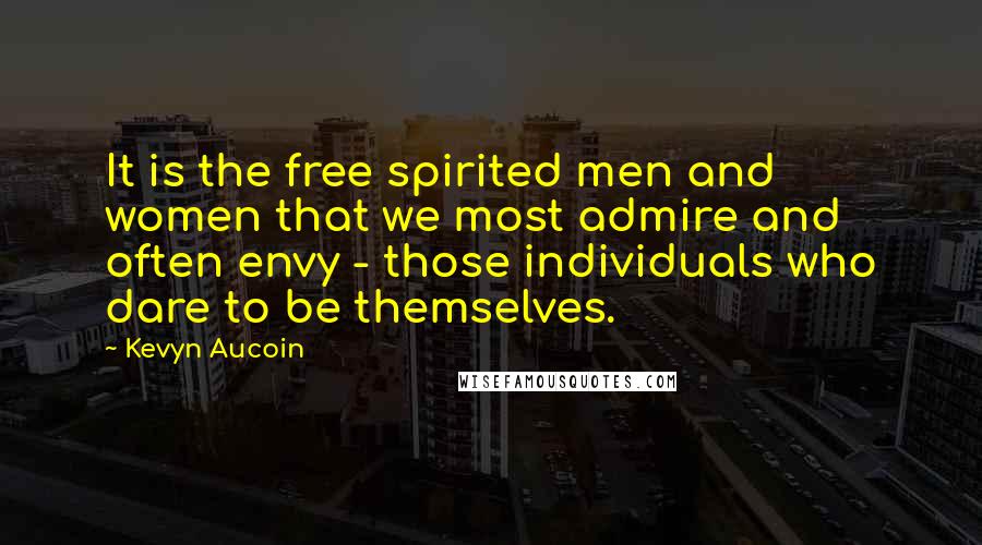 Kevyn Aucoin Quotes: It is the free spirited men and women that we most admire and often envy - those individuals who dare to be themselves.