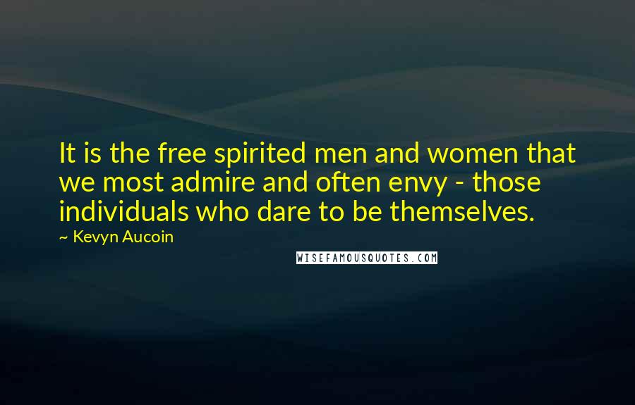 Kevyn Aucoin Quotes: It is the free spirited men and women that we most admire and often envy - those individuals who dare to be themselves.