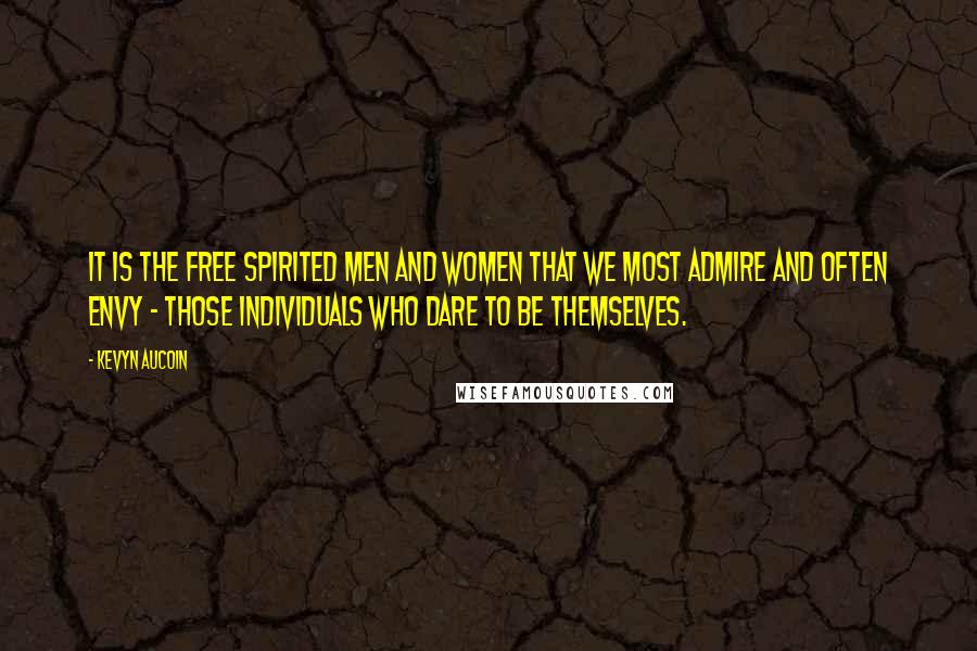 Kevyn Aucoin Quotes: It is the free spirited men and women that we most admire and often envy - those individuals who dare to be themselves.