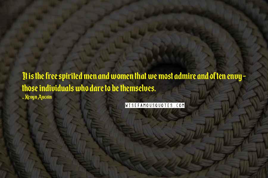 Kevyn Aucoin Quotes: It is the free spirited men and women that we most admire and often envy - those individuals who dare to be themselves.