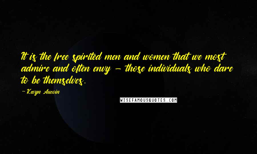 Kevyn Aucoin Quotes: It is the free spirited men and women that we most admire and often envy - those individuals who dare to be themselves.