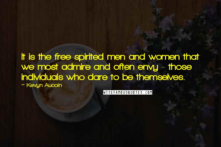 Kevyn Aucoin Quotes: It is the free spirited men and women that we most admire and often envy - those individuals who dare to be themselves.