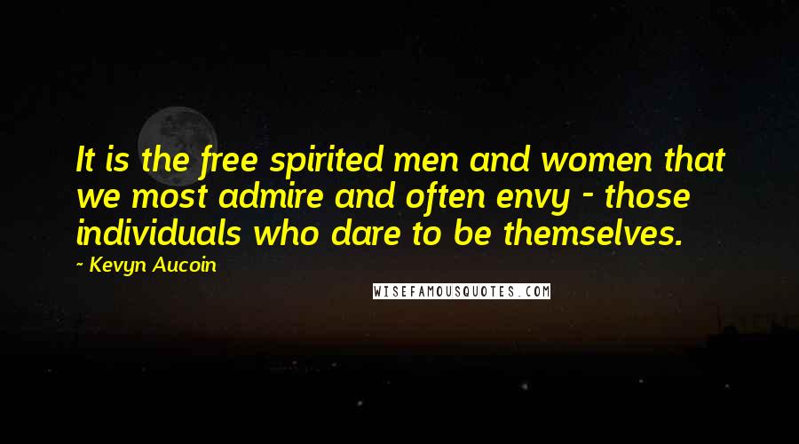 Kevyn Aucoin Quotes: It is the free spirited men and women that we most admire and often envy - those individuals who dare to be themselves.