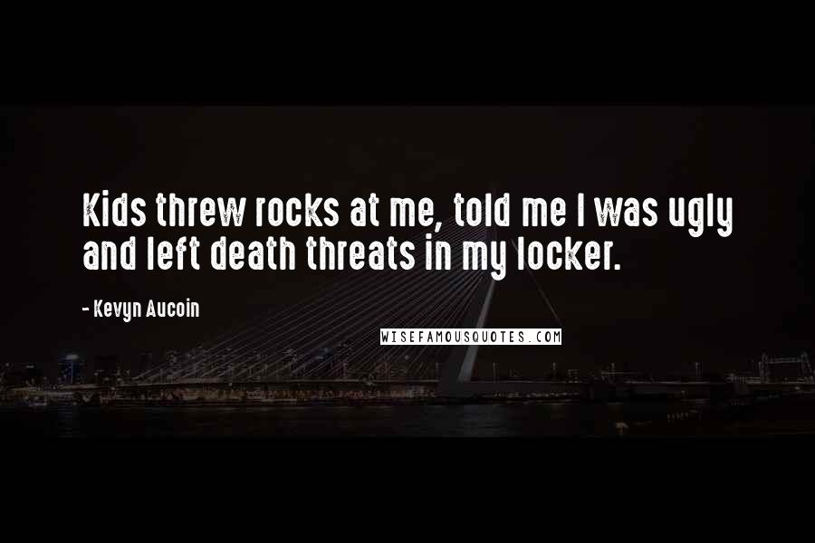 Kevyn Aucoin Quotes: Kids threw rocks at me, told me I was ugly and left death threats in my locker.