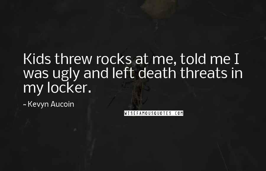 Kevyn Aucoin Quotes: Kids threw rocks at me, told me I was ugly and left death threats in my locker.