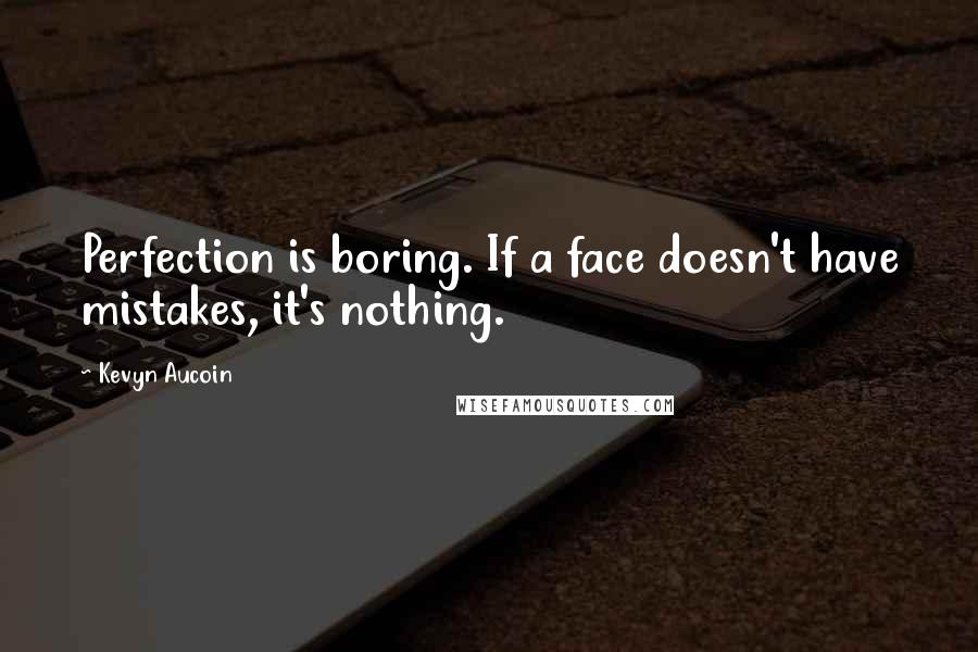 Kevyn Aucoin Quotes: Perfection is boring. If a face doesn't have mistakes, it's nothing.