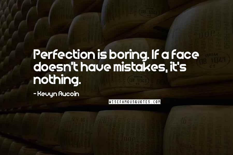 Kevyn Aucoin Quotes: Perfection is boring. If a face doesn't have mistakes, it's nothing.