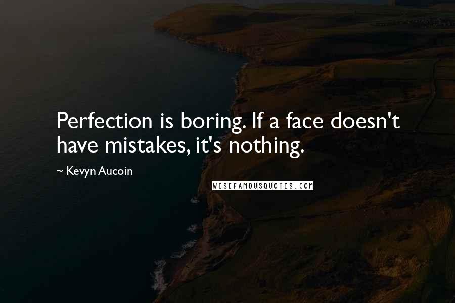 Kevyn Aucoin Quotes: Perfection is boring. If a face doesn't have mistakes, it's nothing.