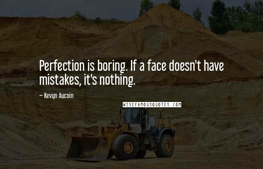 Kevyn Aucoin Quotes: Perfection is boring. If a face doesn't have mistakes, it's nothing.