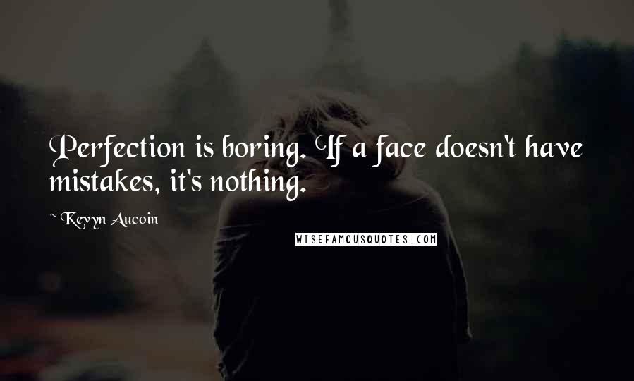 Kevyn Aucoin Quotes: Perfection is boring. If a face doesn't have mistakes, it's nothing.