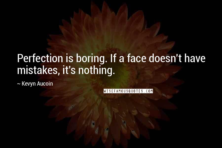 Kevyn Aucoin Quotes: Perfection is boring. If a face doesn't have mistakes, it's nothing.