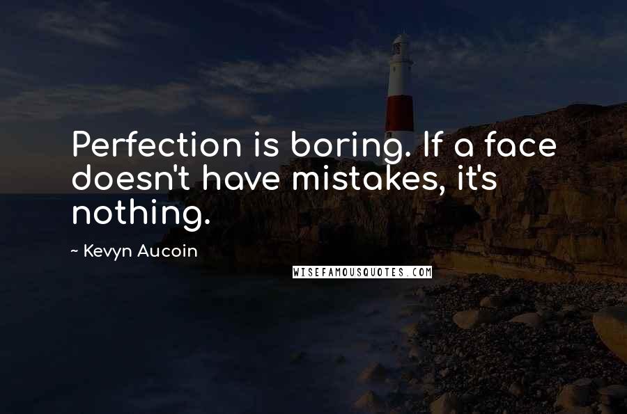 Kevyn Aucoin Quotes: Perfection is boring. If a face doesn't have mistakes, it's nothing.