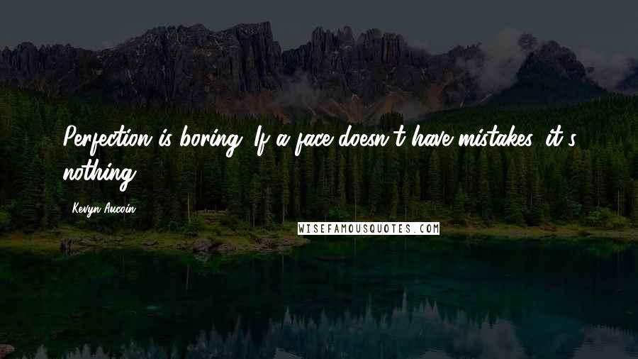 Kevyn Aucoin Quotes: Perfection is boring. If a face doesn't have mistakes, it's nothing.