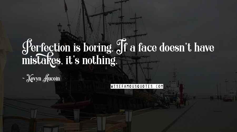 Kevyn Aucoin Quotes: Perfection is boring. If a face doesn't have mistakes, it's nothing.