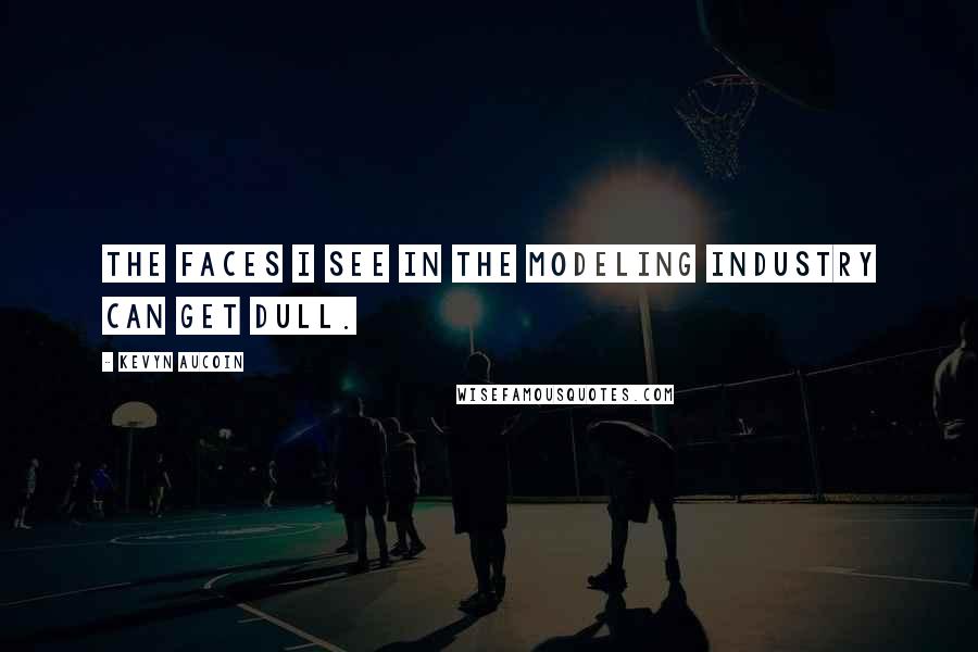 Kevyn Aucoin Quotes: The faces I see in the modeling industry can get dull.