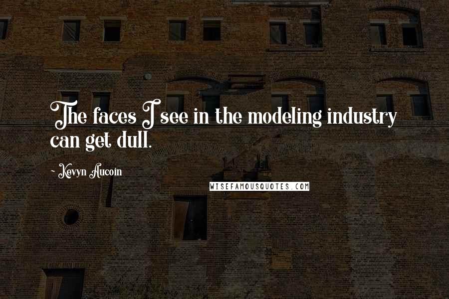 Kevyn Aucoin Quotes: The faces I see in the modeling industry can get dull.