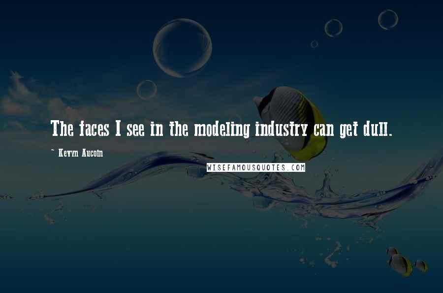 Kevyn Aucoin Quotes: The faces I see in the modeling industry can get dull.