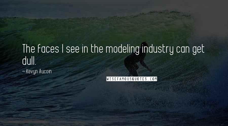 Kevyn Aucoin Quotes: The faces I see in the modeling industry can get dull.