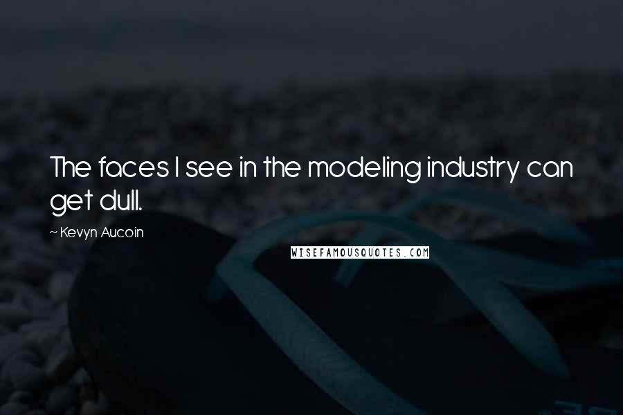 Kevyn Aucoin Quotes: The faces I see in the modeling industry can get dull.